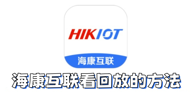 海康互联怎么看回放？海康互联看回放的方法